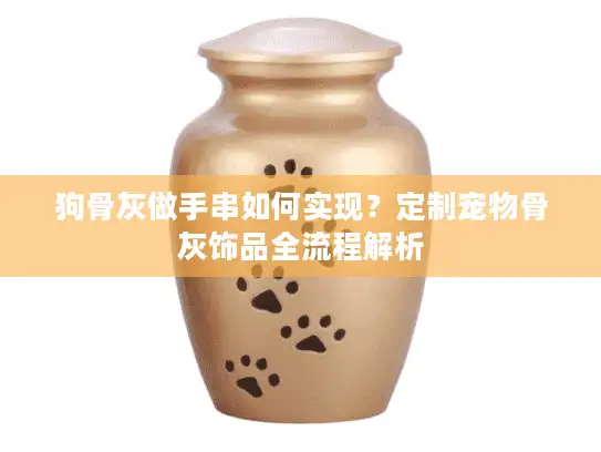 狗骨灰做手串如何实现？定制宠物骨灰饰品全流程解析
