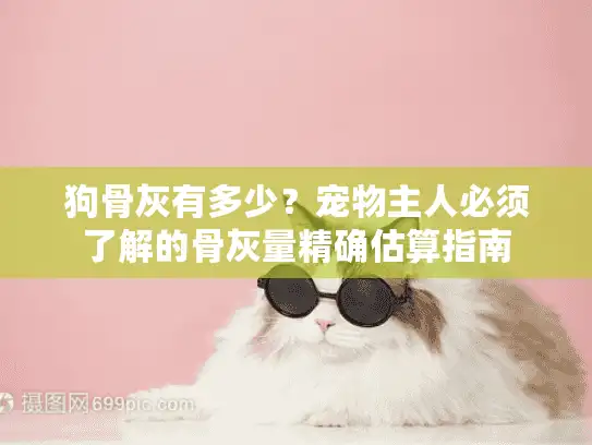 狗骨灰有多少？宠物主人必须了解的骨灰量精确估算指南