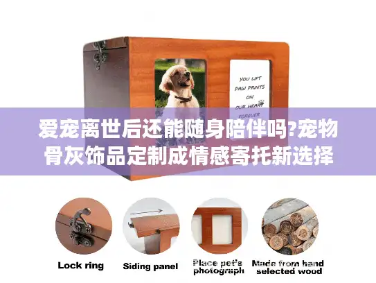 爱宠离世后还能随身陪伴吗?宠物骨灰饰品定制成情感寄托新选择
