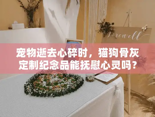 宠物逝去心碎时，猫狗骨灰定制纪念品能抚慰心灵吗？