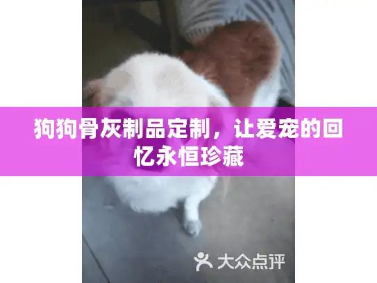 狗狗骨灰制品定制，让爱宠的回忆永恒珍藏