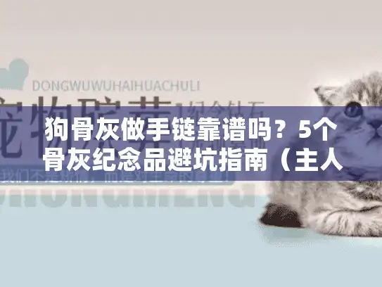 狗骨灰做手链靠谱吗？5个骨灰纪念品避坑指南（主人必看）