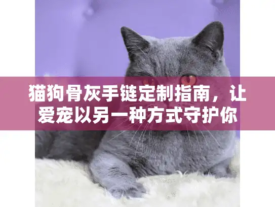 猫狗骨灰手链定制指南，让爱宠以另一种方式守护你