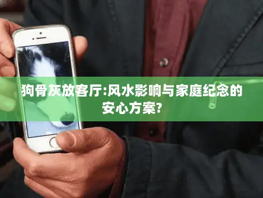 狗骨灰放客厅:风水影响与家庭纪念的安心方案?