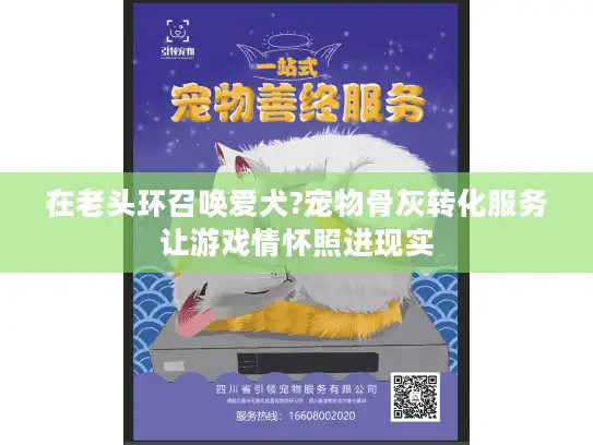 在老头环召唤爱犬?宠物骨灰转化服务让游戏情怀照进现实