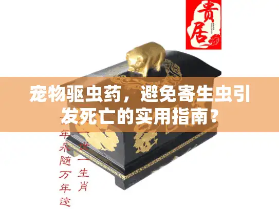 宠物驱虫药，避免寄生虫引发死亡的实用指南？