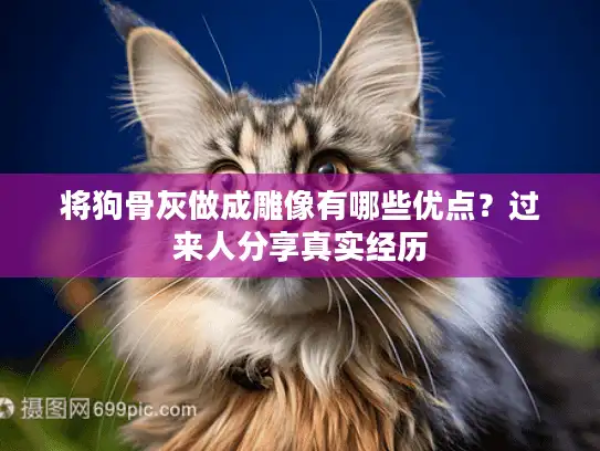 将狗骨灰做成雕像有哪些优点？过来人分享真实经历
