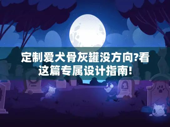 定制爱犬骨灰罐没方向?看这篇专属设计指南!