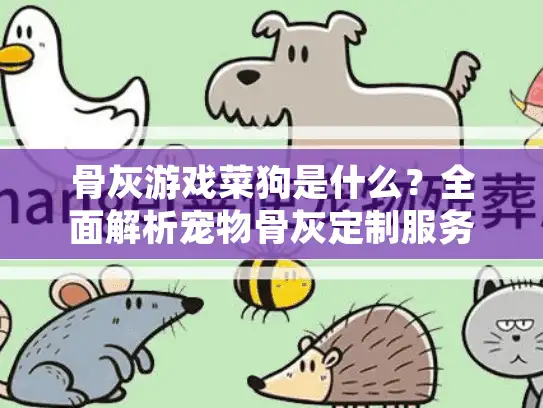 骨灰游戏菜狗是什么？全面解析宠物骨灰定制服务的选择