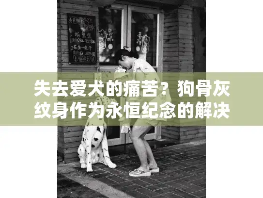 失去爱犬的痛苦？狗骨灰纹身作为永恒纪念的解决方案