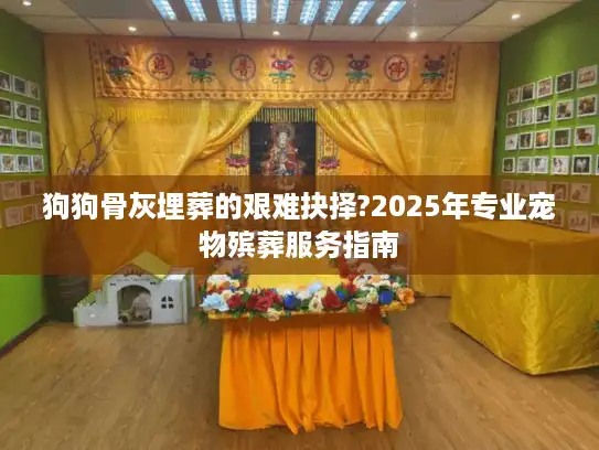 狗狗骨灰埋葬的艰难抉择?2025年专业宠物殡葬服务指南