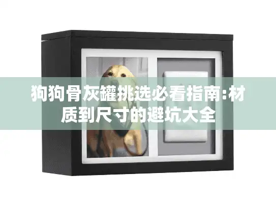 狗狗骨灰罐挑选必看指南:材质到尺寸的避坑大全