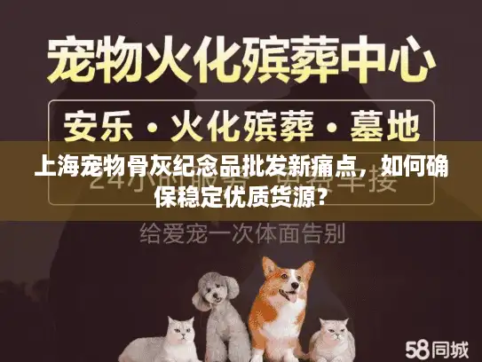 上海宠物骨灰纪念品批发新痛点，如何确保稳定优质货源？