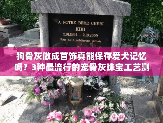 狗骨灰做成首饰真能保存爱犬记忆吗？3种最流行的宠骨灰珠宝工艺测评