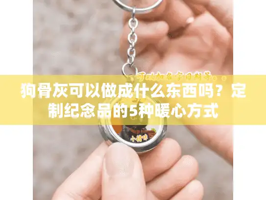 狗骨灰可以做成什么东西吗？定制纪念品的5种暖心方式