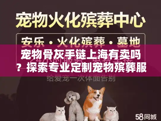 宠物骨灰手链上海有卖吗？探索专业定制宠物殡葬服务方案