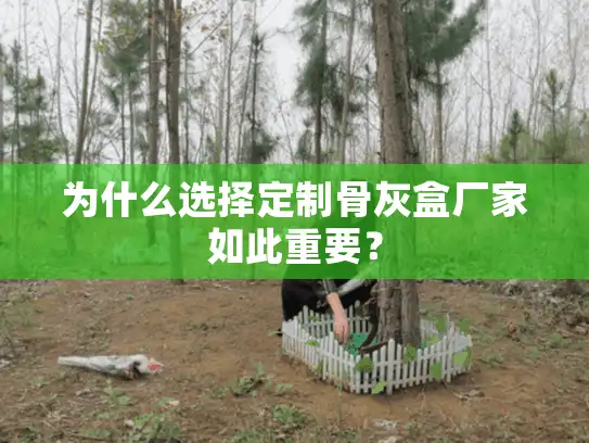 为什么选择定制骨灰盒厂家如此重要？