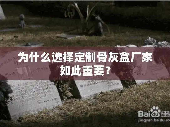 为什么选择定制骨灰盒厂家如此重要？