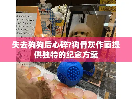 失去狗狗后心碎?狗骨灰作画提供独特的纪念方案