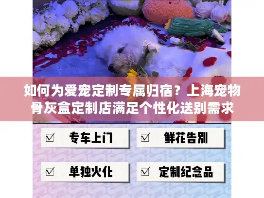 如何为爱宠定制专属归宿？上海宠物骨灰盒定制店满足个性化送别需求