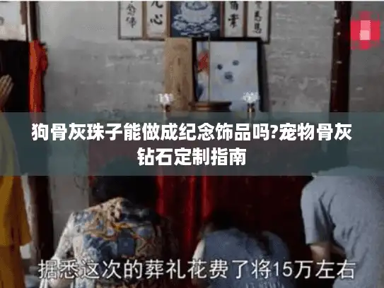 狗骨灰珠子能做成纪念饰品吗?宠物骨灰钻石定制指南