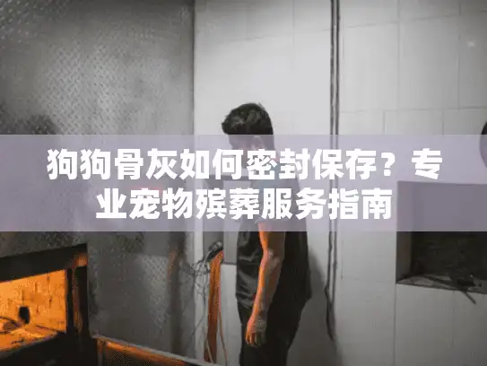狗狗骨灰如何密封保存？专业宠物殡葬服务指南