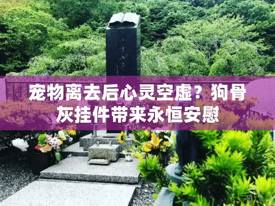 宠物离去后心灵空虚？狗骨灰挂件带来永恒安慰