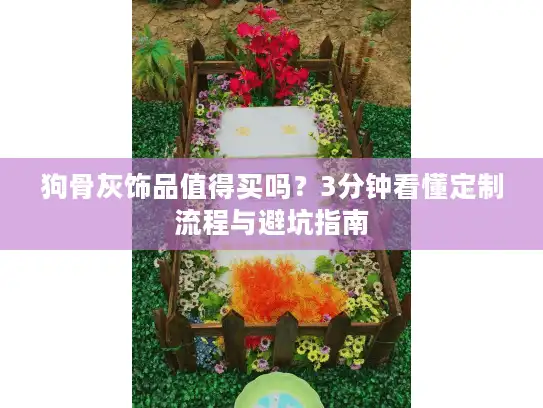 狗骨灰饰品值得买吗？3分钟看懂定制流程与避坑指南
