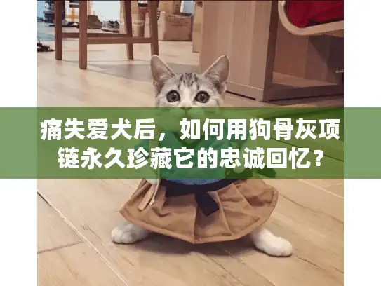 痛失爱犬后，如何用狗骨灰项链永久珍藏它的忠诚回忆？