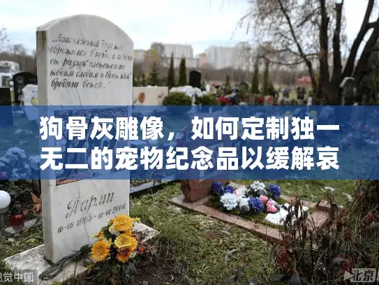 狗骨灰雕像，如何定制独一无二的宠物纪念品以缓解哀伤？
