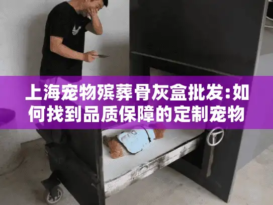上海宠物殡葬骨灰盒批发:如何找到品质保障的定制宠物骨灰盒？