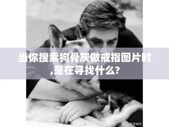 当你搜索狗骨灰做戒指图片时,是在寻找什么?