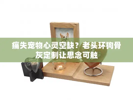 痛失宠物心灵空缺？老头环狗骨灰定制让思念可触