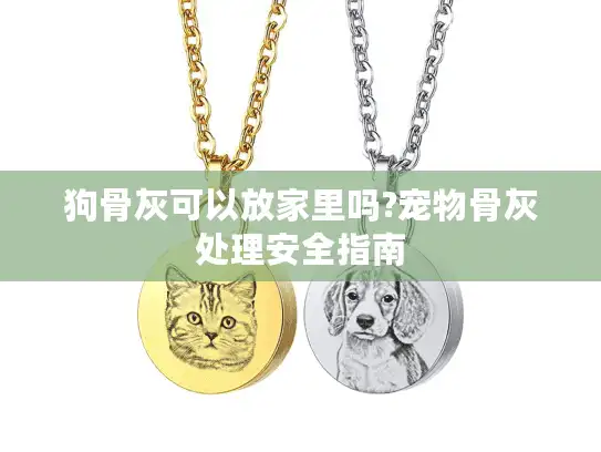狗骨灰可以放家里吗?宠物骨灰处理安全指南