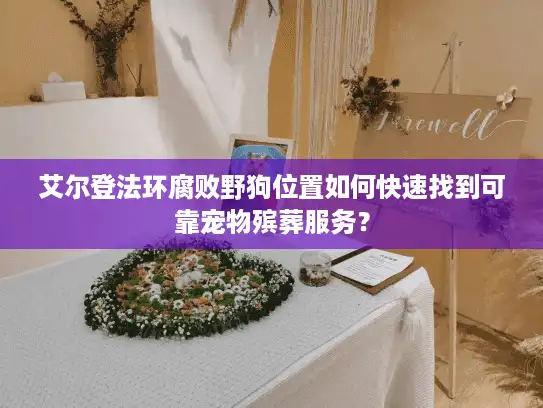 艾尔登法环腐败野狗位置如何快速找到可靠宠物殡葬服务？