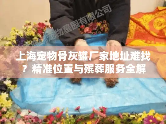 上海宠物骨灰罐厂家地址难找？精准位置与殡葬服务全解