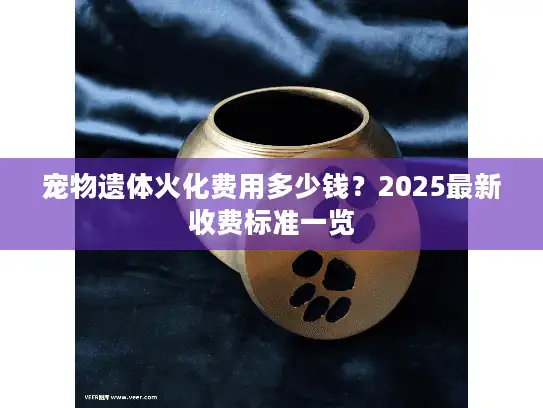 宠物遗体火化费用多少钱？2025最新收费标准一览