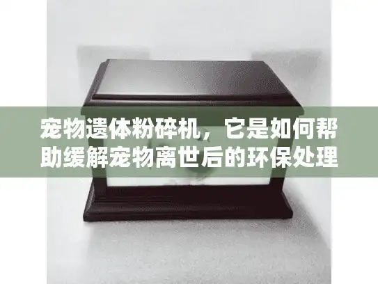 宠物遗体粉碎机，它是如何帮助缓解宠物离世后的环保处理压力？