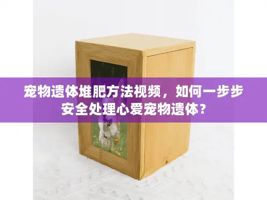 宠物遗体堆肥方法视频，如何一步步安全处理心爱宠物遗体？
