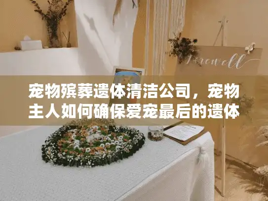 宠物殡葬遗体清洁公司，宠物主人如何确保爱宠最后的遗体清洁无缺憾？