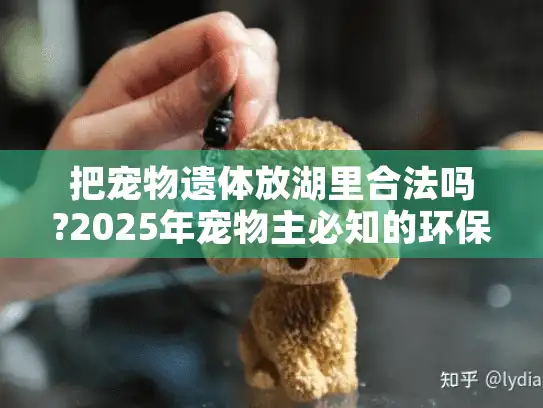 把宠物遗体放湖里合法吗?2025年宠物主必知的环保安葬指南