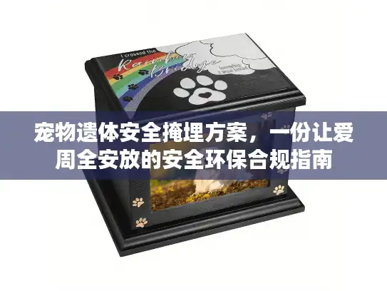 宠物遗体安全掩埋方案，一份让爱周全安放的安全环保合规指南