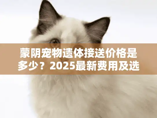 蒙阴宠物遗体接送价格是多少？2025最新费用及选择指南