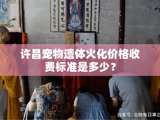 许昌宠物遗体火化价格收费标准是多少？